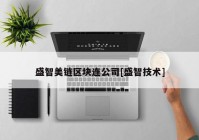 盛智美链区块连公司[盛智技术]