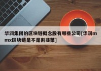 华润集团的区块链概念股有哪些公司[华润mmx区块链是不是割韭菜]