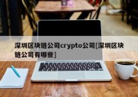 深圳区块链公司crypto公司[深圳区块链公司有哪些]