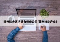 赣州综合区块链有哪些公司[赣州核心产业]