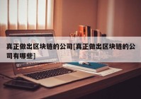 真正做出区块链的公司[真正做出区块链的公司有哪些]