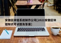 安徽区块链系统制作公司[2021安徽区块链知识考试题及答案]