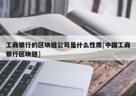 工商银行的区块链公司是什么性质[中国工商银行区块链]