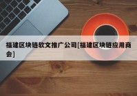 福建区块链软文推广公司[福建区块链应用商会]