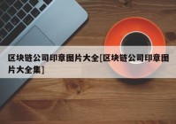 区块链公司印章图片大全[区块链公司印章图片大全集]