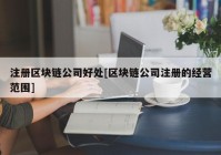 注册区块链公司好处[区块链公司注册的经营范围]