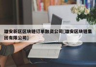 雄安新区区块链订单融资公司[雄安区块链集团有限公司]