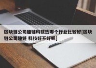 区块链公司趣链科技选哪个行业比较好[区块链公司趣链 科技好不好呢]