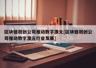 区块链初创公司推动数字澳元[区块链初创公司推动数字澳元行业发展]