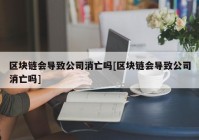 区块链会导致公司消亡吗[区块链会导致公司消亡吗]