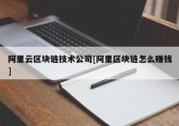 阿里云区块链技术公司[阿里区块链怎么赚钱]