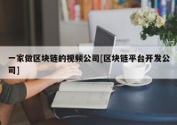 一家做区块链的视频公司[区块链平台开发公司]