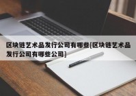 区块链艺术品发行公司有哪些[区块链艺术品发行公司有哪些公司]