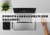 区块链的开发公司哪家好区块链公司[区块链开发平台哪家好]