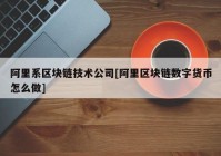 阿里系区块链技术公司[阿里区块链数字货币怎么做]