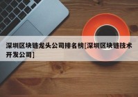 深圳区块链龙头公司排名榜[深圳区块链技术开发公司]