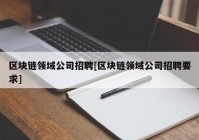 区块链领域公司招聘[区块链领域公司招聘要求]