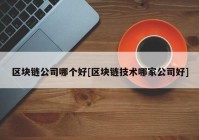 区块链公司哪个好[区块链技术哪家公司好]