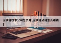 区块链技术公司怎么开[区块链公司怎么赚钱]