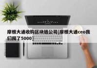 摩根大通收购区块链公司[摩根大通ceo我们囤了5000]