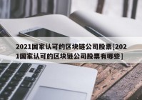 2021国家认可的区块链公司股票[2021国家认可的区块链公司股票有哪些]