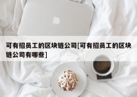 可有招员工的区块链公司[可有招员工的区块链公司有哪些]