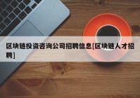 区块链投资咨询公司招聘信息[区块链人才招聘]