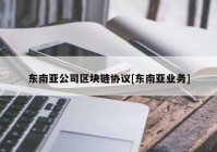 东南亚公司区块链协议[东南亚业务]