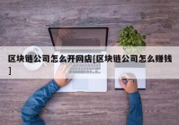 区块链公司怎么开网店[区块链公司怎么赚钱]