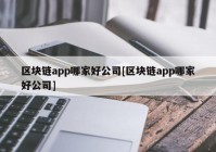 区块链app哪家好公司[区块链app哪家好公司]