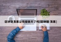 区块链发票公司报销不了吗[区块链 发票]