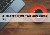 央行区块链公司[和央行合作的两家区块链公司]