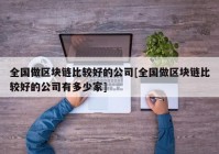 全国做区块链比较好的公司[全国做区块链比较好的公司有多少家]