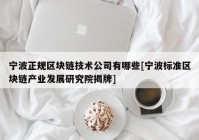 宁波正规区块链技术公司有哪些[宁波标准区块链产业发展研究院揭牌]