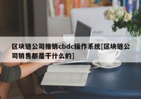 区块链公司推销cbdc操作系统[区块链公司销售都是干什么的]