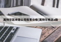 英特尔区块链公司股票价格[英特尔概念a股]