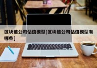 区块链公司估值模型[区块链公司估值模型有哪些]