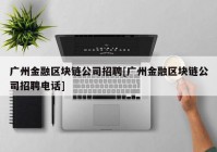 广州金融区块链公司招聘[广州金融区块链公司招聘电话]