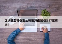 区块链监管备案公司[区块链备案197家查询]