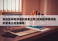 投资区块链项目的资本公司[投资区块链项目的资本公司有哪些]