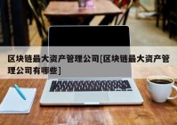 区块链最大资产管理公司[区块链最大资产管理公司有哪些]