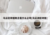 马云区块链概念是什么公司[马云讲区块链]