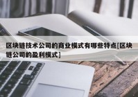 区块链技术公司的商业模式有哪些特点[区块链公司的盈利模式]