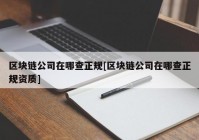 区块链公司在哪查正规[区块链公司在哪查正规资质]